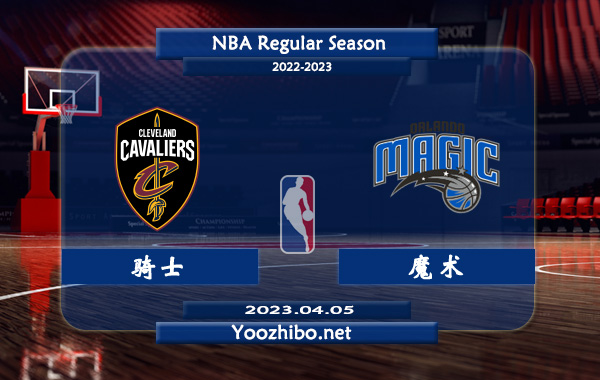 04月05日 NBA常规赛 骑士vs魔术直播前瞻分析