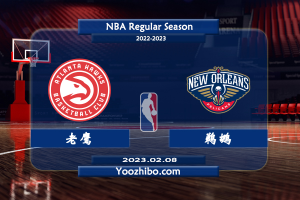 02月08日 NBA常规赛 老鹰vs鹈鹕直播前瞻分析