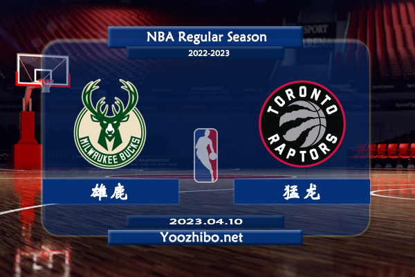 04月10日 NBA常规赛 雄鹿vs猛龙直播前瞻分析