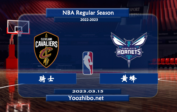 03月15日 NBA常规赛 骑士vs黄蜂直播前瞻分析